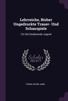 Lehrreiche, Bisher Ungedruckte Trauer- Und Schauspiele: Für Die Studierende Jugend 1378436016 Book Cover