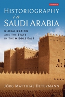 Historiography in Saudi Arabia: Globalization and the State in the Middle East 0755641256 Book Cover