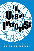 The Urban Improvise: Improvisation-Based Design for Hybrid Cities 0300243049 Book Cover