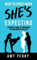 What To Expect When She's Expecting: An Honest Guide To Supporting The New Mom In Your Life 0648887200 Book Cover