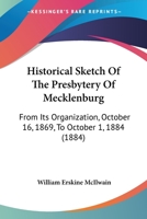 Historical Sketch Of The Presbytery Of Mecklenburg: From Its Organization, October 16, 1869, To October 1, 1884 1166572927 Book Cover