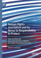 Human Rights Journalism and its Nexus to Responsibility to Protect: How and Why the International Press Failed in Sri Lanka’s Humanitarian Crisis 3030490742 Book Cover