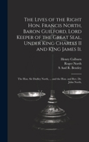 The Lives of the Right Hon. Francis North, Baron Guilford, Lord Keeper of the Great Seal, Under King Charles II and King James Ii.: The Hon. Sir Dudley North, ... and the Hon. and Rev. Dr. John North, 1020701196 Book Cover