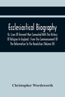 Ecclesiastical Biography: Or, Lives Of Eminent Men, Connected With The History Of Religion In England : From The Commencement Of The Reformation To The Revolution, Volume 3 9354442374 Book Cover