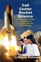 Call Center Rocket Science: 110 Tips to Creating a World Class Customer Service Organization 1482740109 Book Cover