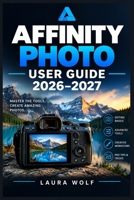 AFFINITY PHOTO USER GUIDE 2026–2027: Bildbearbeitung von Grund auf: RAW-Entwicklung, Ebenen, Masken, Retusche und kreative Workflows verständlich erklärt (German Edition) B0HKLHS4FG Book Cover