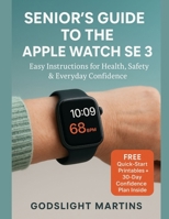 SENIOR’S GUIDE TO THE APPLE WATCH SE 3: Easy Instructions for Health, Safety & Everyday Confidence B0FT1TRL7J Book Cover