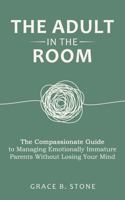 The Adult in the Room: The Compassionate Guide to Managing Emotionally Immature Parents Without Losing Your Mind B0GX7YBYX7 Book Cover