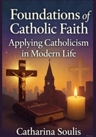Foundations of Catholic Faith: Applying Catholicism in Modern Life B0FWKHT1LP Book Cover