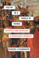 Poetry in a World of Things: Aesthetics and Empiricism in Renaissance Ekphrasis 022651661X Book Cover