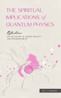 The Spiritual Implications of Quantum Physics: Reflections on the Nature of Science, Reality and Paradigm Shifts 1954642326 Book Cover