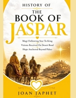 HISTORY OF THE BOOK OF JASPAR: Magi Following Star To King Visions Received On Desert Road Hope Anchored Beyond Palace B0HC49LG8R Book Cover