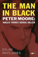 The Man in Black: Peter Moore - Wales' Worst Serial Killer 191263127X Book Cover