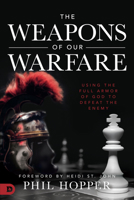 The Weapons of Our Warfare: Using the Full Armor of God to Defeat the Enemy 0768452422 Book Cover