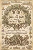 3000 Trivia And Fun Facts About The Natural World: Ultimate Compendium Of Science Wonders, Weird Animal Behaviors, Geography Secrets, And Earth History For Curious Minds And Knowledge Seekers. B0GWFBWF6L Book Cover