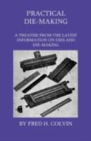 Practical Die-Making: A Collection from the Latest Information On Dies and Die-Making 1444632655 Book Cover