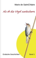 Als ob die Vögel zwitschern: Erotische Geschichten Band 1 3754334247 Book Cover