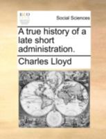 A true history of a late short administration 1275812457 Book Cover