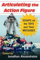 Articulating the Action Figure: Essays on the Toys and Their Messages 1476664277 Book Cover