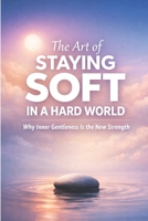 The Art of Staying Soft in a Hard World: Why Inner Gentleness Is the New Strength. B0GMYYTX7C Book Cover