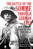 The Battle of the Somme Through German Eyes: How Germany Turned Victory into Defeat B0FSJ5994V Book Cover