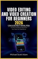 Video Editing and Video Creation for Beginners 2026: A Step-by-Step Guide to Shooting, Editing, and Monetizing Videos Using Mobile Apps, AI Tools, and Simple Equipment Even If You Have No Experience B0H6S5K86Q Book Cover