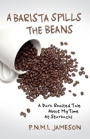 A Barista Spills the Beans: A Dark Roasted Tale About My Time At Starbucks 1543927653 Book Cover