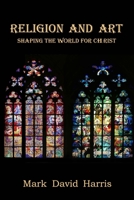Religion and Art: Shaping the World for Christ 1734361778 Book Cover