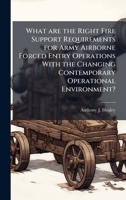 What are the Right Fire Support Requirements for Army Airborne Forced Entry Operations With the Changing Contemporary Operational Environment? 1025072960 Book Cover