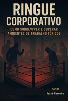 RINGUE CORPORATIVO – Como Sobreviver e Superar Ambientes de Trabalho Tóxicos: RINGUE CORPORATIVO (Portuguese Edition) B0FCMG13XT Book Cover