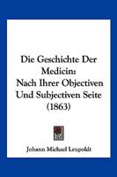 Die Geschichte Der Medicin Nach Ihrer Objectiven Und Subjectiven Seite... 1161095373 Book Cover