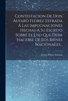 Contestacion De Don Alvaro Florez Estrada Á Las Impugnaciones Hechas Á Su Escrito Sobre El Uso Que Deba Hacerse De Los Bienes Nacionales... 1021378062 Book Cover