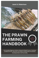 The Prawn Farming Handbook: The Complete Beginners Guide to Raising Profitable Prawns, Freshwater and Marine Prawn, Choosing, Farm Setup, Feeding, Water Parameters, Breeding, Health, And Harvesting B0F21HSMHF Book Cover