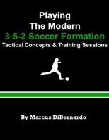 Playing The Modern 3-5-2 Soccer Formation: Tactical Concepts & Training Sessions 1539426440 Book Cover