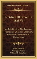 A Picture Of Greece In 1825 V1: As Exhibited In The Personal Narratives Of James Emerson, Count Pecchio And W. H. Humphreys 054830193X Book Cover