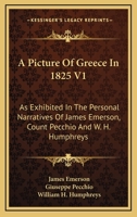 A Picture Of Greece In 1825 V1: As Exhibited In The Personal Narratives Of James Emerson, Count Pecchio And W. H. Humphreys 1163623849 Book Cover