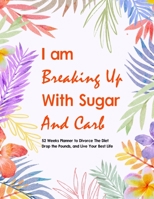 I Am Breaking Up With Sugar and Carbs: 52 Week Planner To Help You Drop the Pounds, Divorce the Diets, and Live Your Best Life | Food & Fitness ... Exercise Journal for Weight Loss & Diet Plans 1951161718 Book Cover