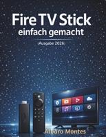 Fire TV Stick einfach gemacht (Ausgabe 2026): Schritt-für-Schritt-Leitfaden für unkompliziertes Streaming (German Edition) B0GMXH1CVP Book Cover