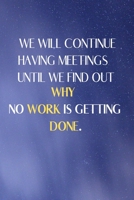 We Will Continue Having Meetings Until We Find Out Why No Work Is Getting Done: Funny Notebook for the Office, friends & family. 1650767307 Book Cover