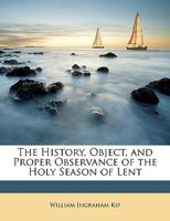 The History, Object, and Proper Observance of the Holy Season of Lent 0469954507 Book Cover