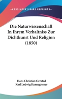Die Naturwissenschaft In Ihrem Verhaltniss Zur Dichtkunst Und Religion (1850) 1166754448 Book Cover