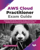 AWS Cloud Practitioner Exam Guide: Mastering AWS identity, compute, storage, networking, and database fundamentals for cloud practitioner success (English Edition) 9365897874 Book Cover