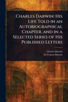 Charles Darwin: His Life Told in an Autobiographical Chapter, and in a Selected Series of His Published Letters 1023315750 Book Cover