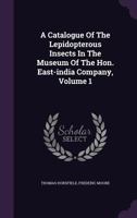 A Catalogue of the Lepidopterous Insects in the Museum of the Hon. East-India Company, Volume 1 1175296007 Book Cover