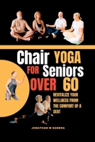 CHAIR YOGA FOR SENIORS OVER 60: Revitalize Your Wellness from the comfort of a Seat B0CFCPTTHZ Book Cover