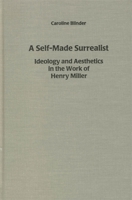 A Self-Made Surrealist: Ideology and Aesthetics in the Works of Henry Miller (European Studies in American Literature and Culture) 1571131337 Book Cover