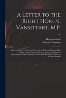 A letter to the Right Hon. N. Vansittart, M.P.: being an answer to his Second letter on the British and Foreign Bible Society : and, at the same time, ... which have been lately writen to the same pu 1015187609 Book Cover