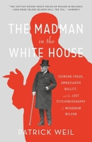The Madman in the White House: Sigmund Freud, Ambassador Bullitt, and the Lost Psychobiography of Woodrow Wilson 0674301595 Book Cover