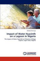 Impact of Water Hyacinth on a Lagoon in Nigeria: The Impact of Water Hyacinth on Fisheries of Ologe Lagoon, Lagos State, Nigeria 3848489783 Book Cover