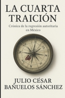 La Cuarta Traición: Cronica de la regresion autoritaria de méxico B0FTVRW8LF Book Cover